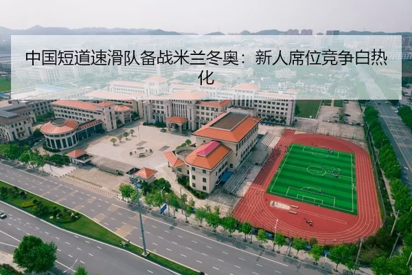 中国短道速滑队备战米兰冬奥：新人席位竞争白热化