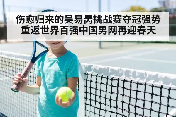 伤愈归来的吴易昺挑战赛夺冠强势重返世界百强中国男网再迎春天