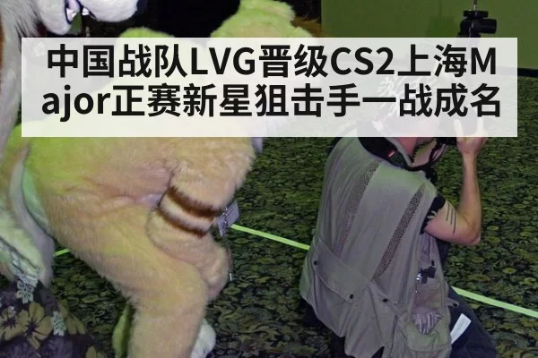 中国战队LVG晋级CS2上海Major正赛新星狙击手一战成名