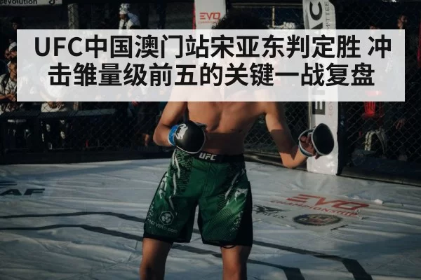 UFC中国澳门站宋亚东判定胜 冲击雏量级前五的关键一战复盘